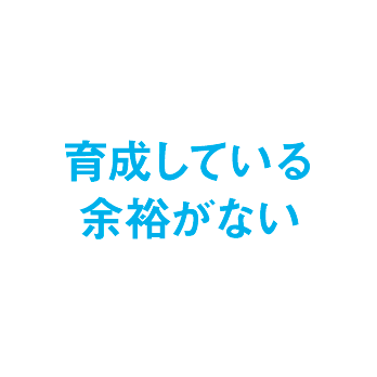 育成している余裕がない
